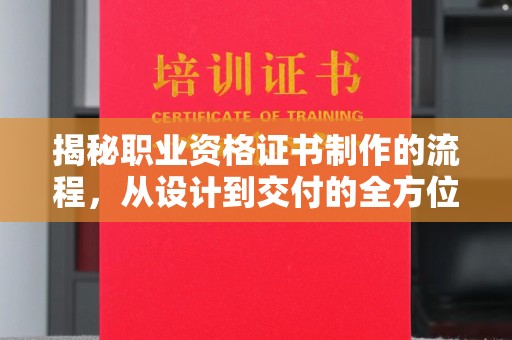 莱州揭秘职业资格证书制作的流程，从设计到交付的全方位解析