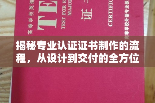 莱州揭秘专业认证证书制作的流程，从设计到交付的全方位指南