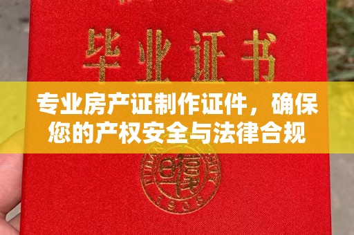 莱州专业房产证制作证件，确保您的产权安全与法律合规