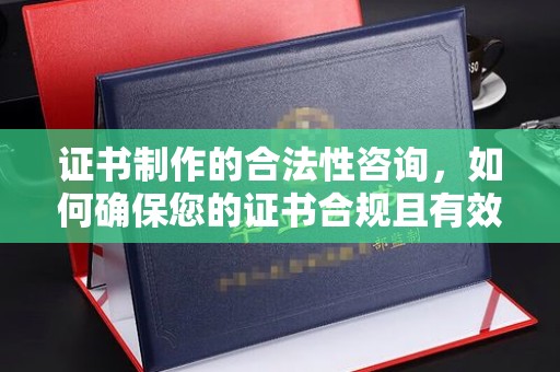 莱州证书制作的合法性咨询，如何确保您的证书合规且有效？