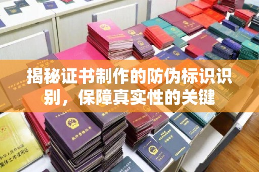 莱州揭秘证书制作的防伪标识识别，保障真实性的关键