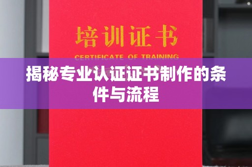 莱州揭秘专业认证证书制作的条件与流程