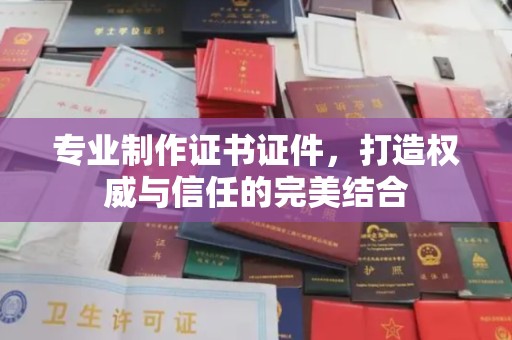 莱州专业制作证书证件，打造权威与信任的完美结合