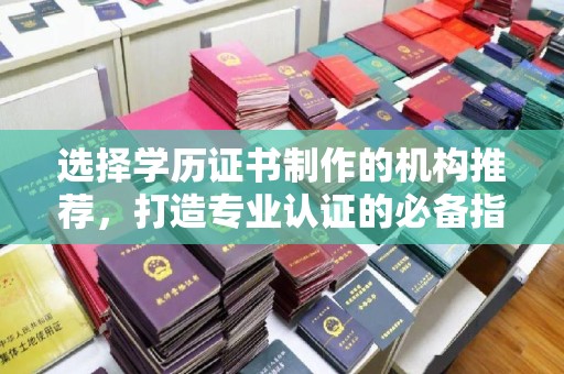 莱州选择学历证书制作的机构推荐，打造专业认证的必备指南