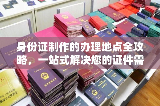 莱州身份证制作的办理地点全攻略，一站式解决您的证件需求