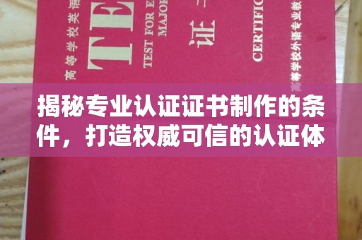莱州揭秘专业认证证书制作的条件，打造权威可信的认证体系
