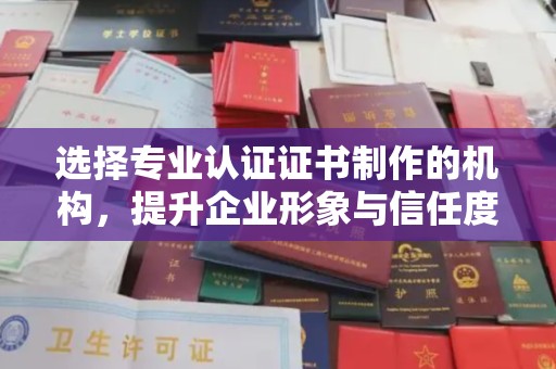 莱州选择专业认证证书制作的机构，提升企业形象与信任度