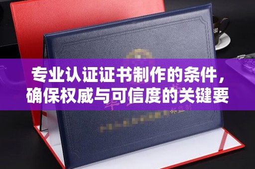 莱州专业认证证书制作的条件，确保权威与可信度的关键要素