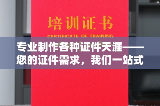 莱州专业制作各种证件天涯——您的证件需求，我们一站式解决