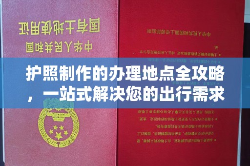 莱州护照制作的办理地点全攻略，一站式解决您的出行需求